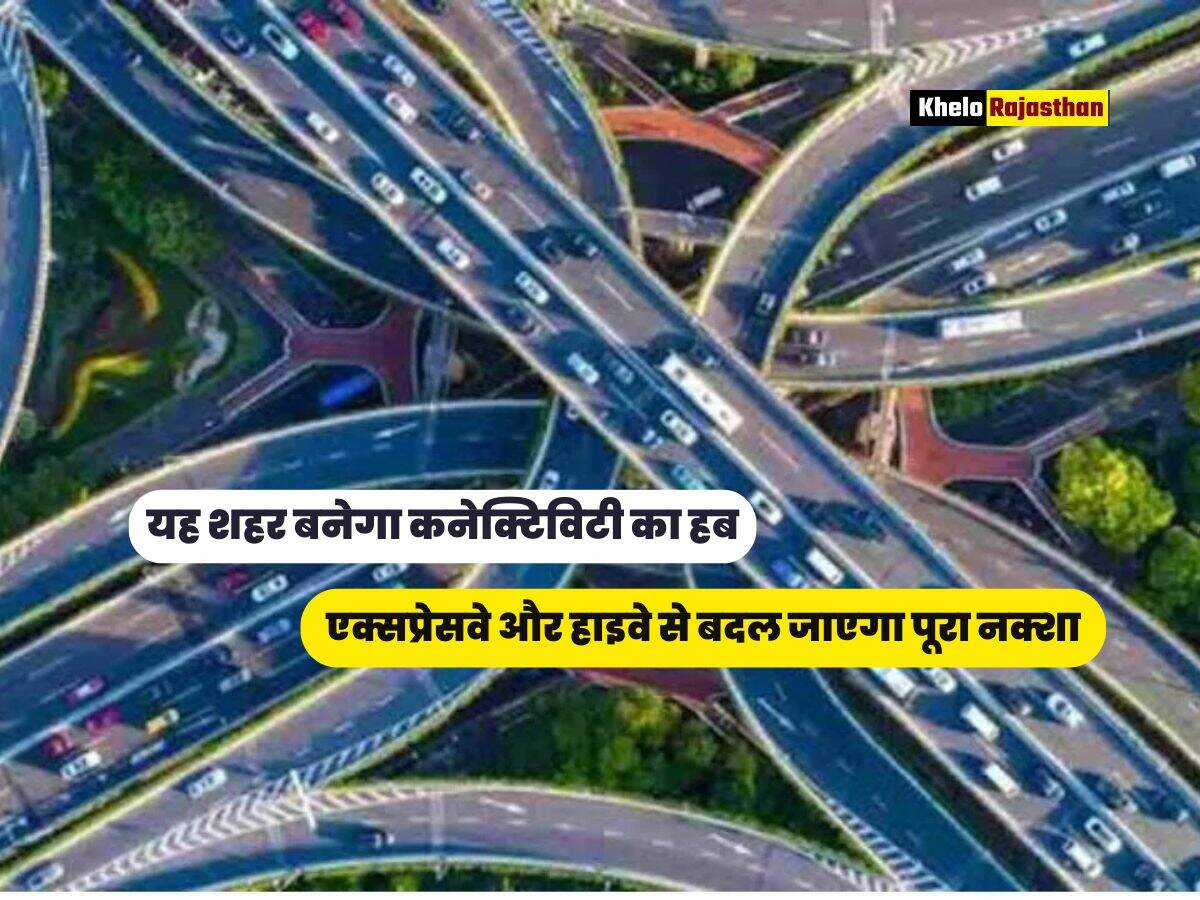 एक्सप्रेसवे और हाइवे से बदल जाएगा पूरा नक्शा