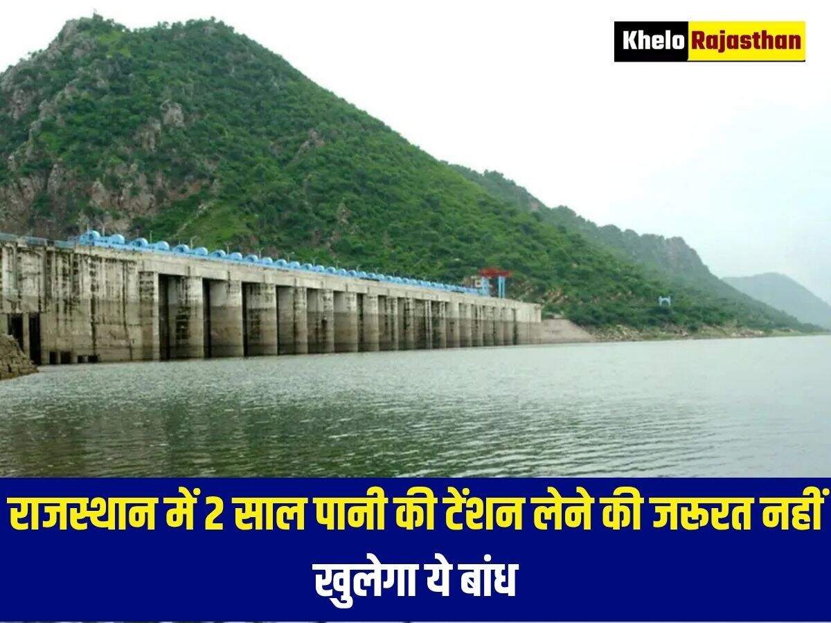 राजस्थान में 2 साल पानी की टेंशन लेने की जरूरत नहीं, खुलेगा ये बांध