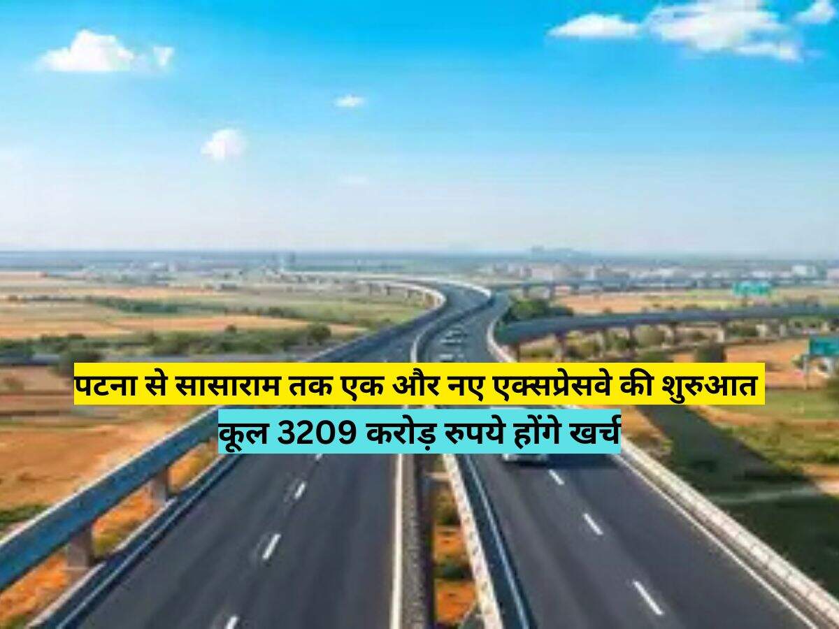 पटना से सासाराम तक एक और नए एक्सप्रेसवे की शुरुआत, कूल 3209 करोड़ रुपये होंगे खर्च 