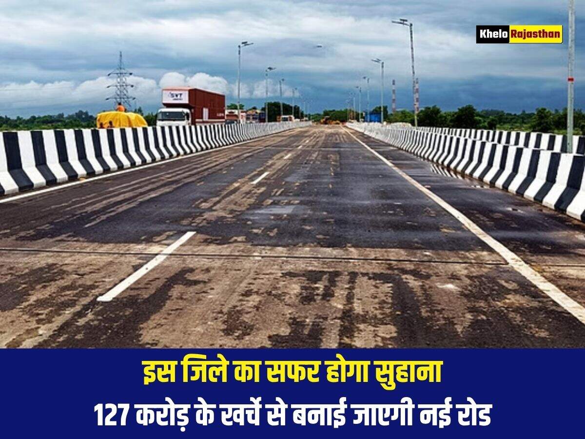 इस जिले का सफर होगा सुहाना, 127 करोड़ के खर्चे से बनाई जाएगी नई रोड 