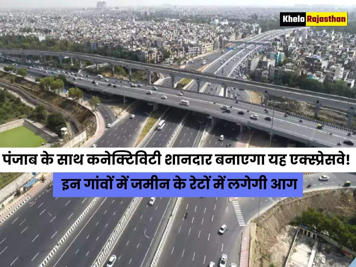 Expressway: राजस्थान की हरियाणा व पंजाब के साथ कनेक्टिविटी शानदार बनाएगा यह एक्स्प्रेसवे! इन गांवों में जमीन के रेटों में लगेगी आग