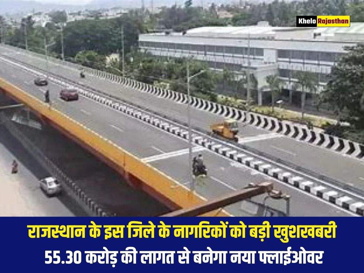 राजस्थान के इस जिले के नागरिकों को बड़ी खुशखबरी, 55.30 करोड़ की लागत से बनेगा नया फ्लाईओवर