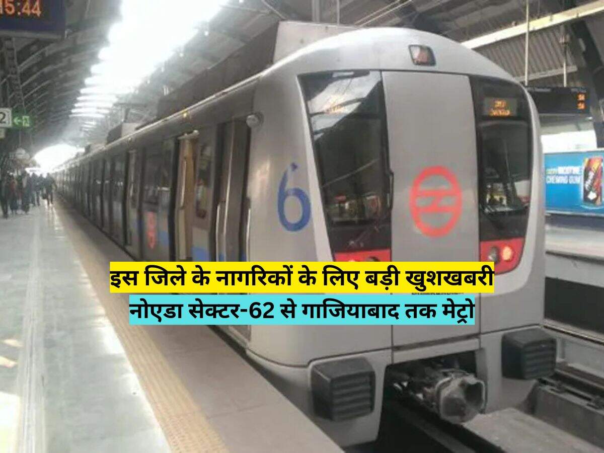 इस जिले के नागरिकों के लिए बड़ी खुशखबरी, नोएडा सेक्टर-62 से गाजियाबाद तक मेट्रो