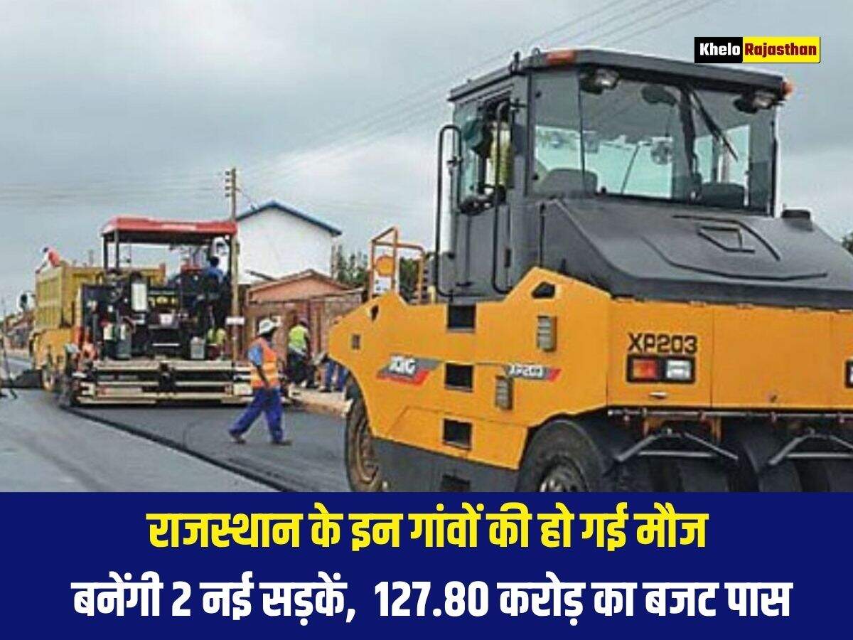 राजस्थान के इन गांवों की हो गई मौज, बनेंगी 2 नई सड़कें, &nbsp;127.80 करोड़ का बजट पास