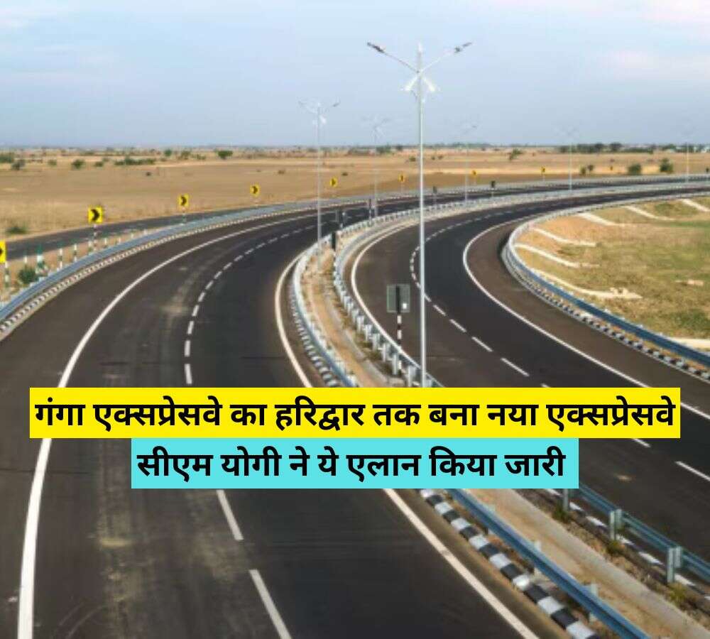 गंगा एक्सप्रेसवे का हरिद्वार तक बना नया एक्सप्रेसवे, सीएम योगी ने ये एलान किया जारी 