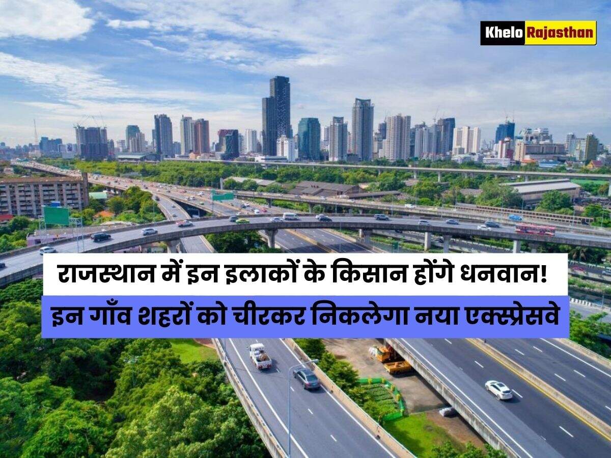 Rajasthan New Expressway: राजस्थान में इन इलाकों के किसान होंगे धनवान! इन गाँव शहरों को चीरकर निकलेगा नया एक्स्प्रेसवे, जानें