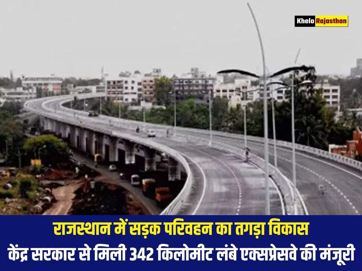 राजस्थान में सड़क परिवहन का तगड़ा विकास, केंद्र सरकार से मिली 342 किलोमीट लंबे एक्सप्रेसवे की मंजूरी 