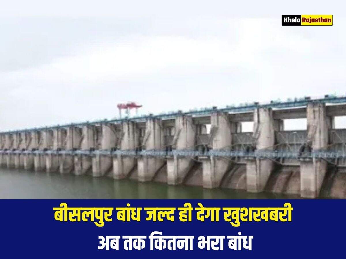बीसलपुर बांध जल्द ही देगा खुशखबरी, अब तक कितना भरा बांध