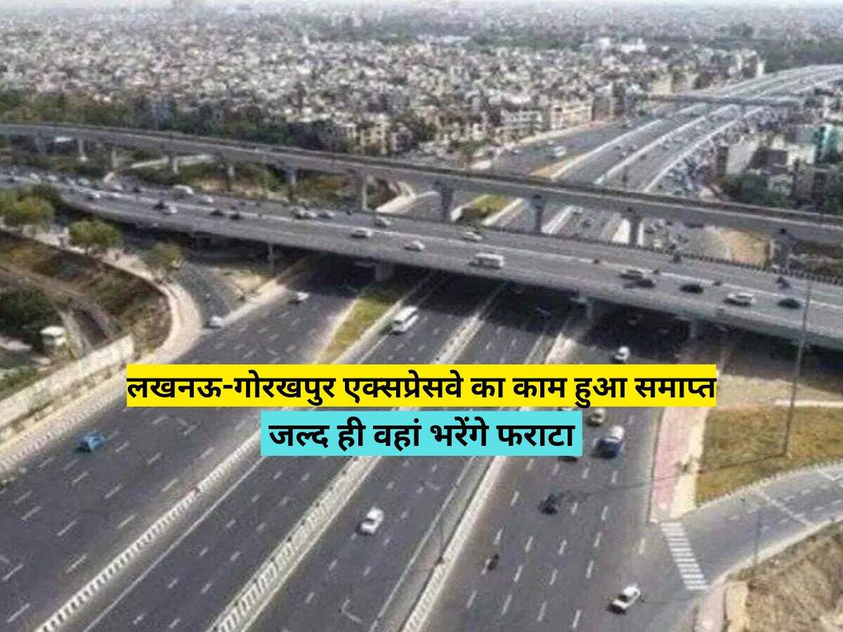 लखनऊ-गोरखपुर एक्सप्रेसवे का काम हुआ समाप्त, जल्द ही वहां भरेंगे फराटा 