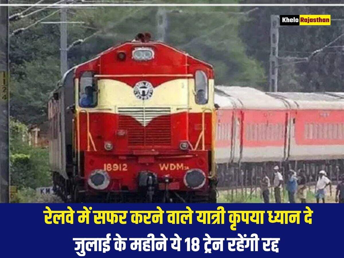 रेलवे में सफर करने वाले यात्री कृपया ध्यान दे, जुलाई के महीने ये 18 ट्रेन रहेंगी रद्द 