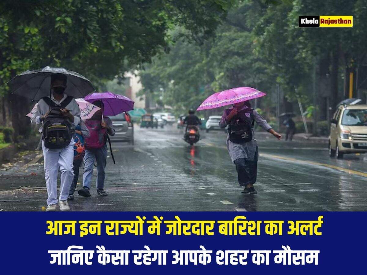 आज इन राज्यों में जोरदार बारिश का अलर्ट, जानिए कैसा रहेगा आपके शहर का मौसम 