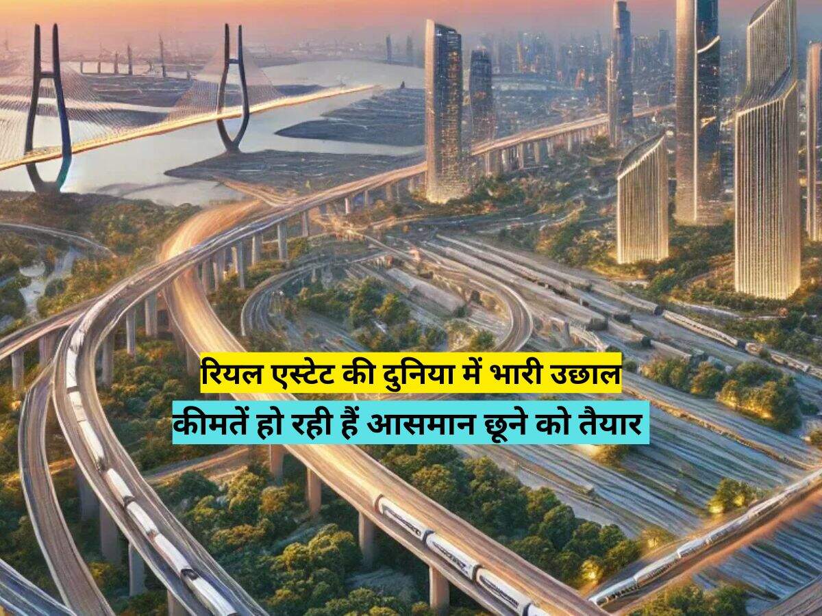 रियल एस्टेट की दुनिया में भारी उछाल, कीमतें हो रही हैं आसमान छूने को तैयार 