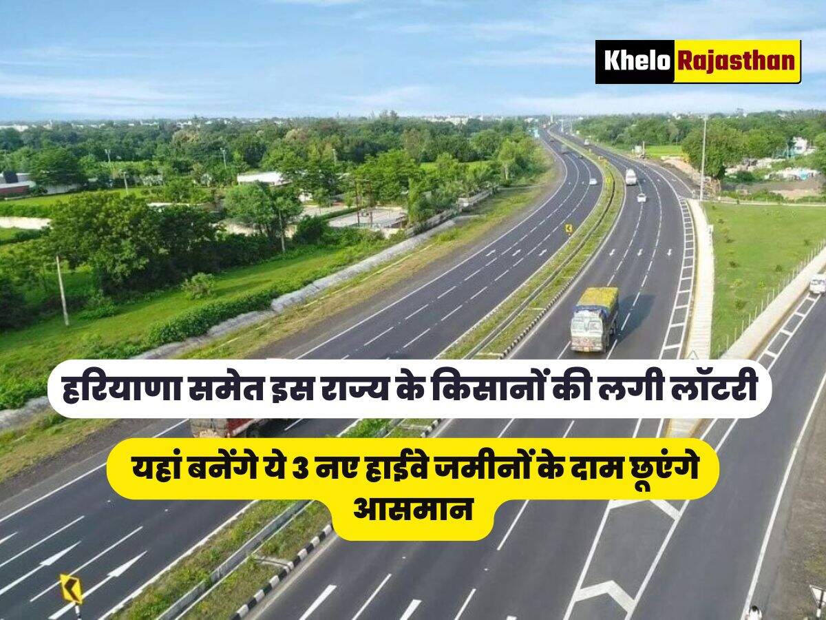  यहां बनेंगे ये 3 नए हाईवे जमीनों के दाम छूएंगे आसमान