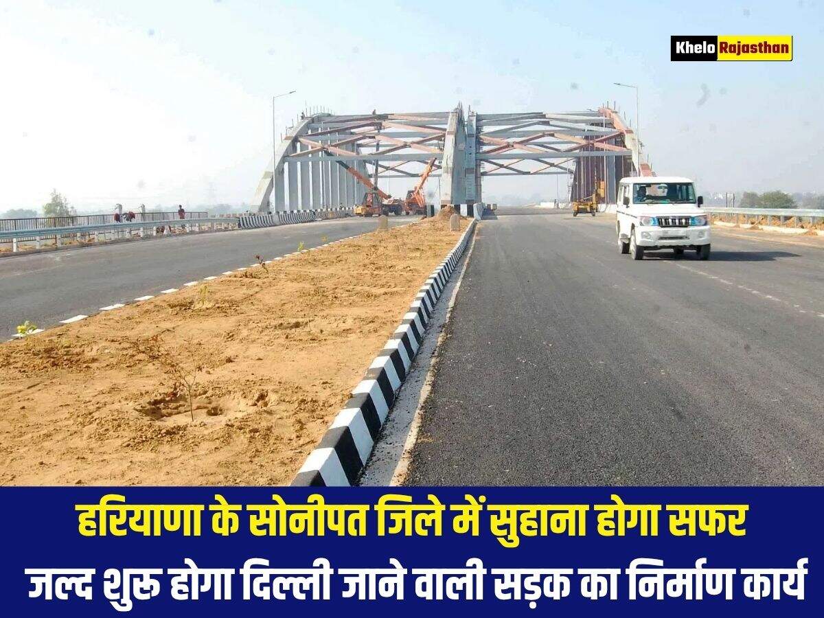 हरियाणा के सोनीपत जिले में सुहाना होगा सफर, जल्द शुरू होगा दिल्ली जाने वाली सड़क का निर्माण कार्य