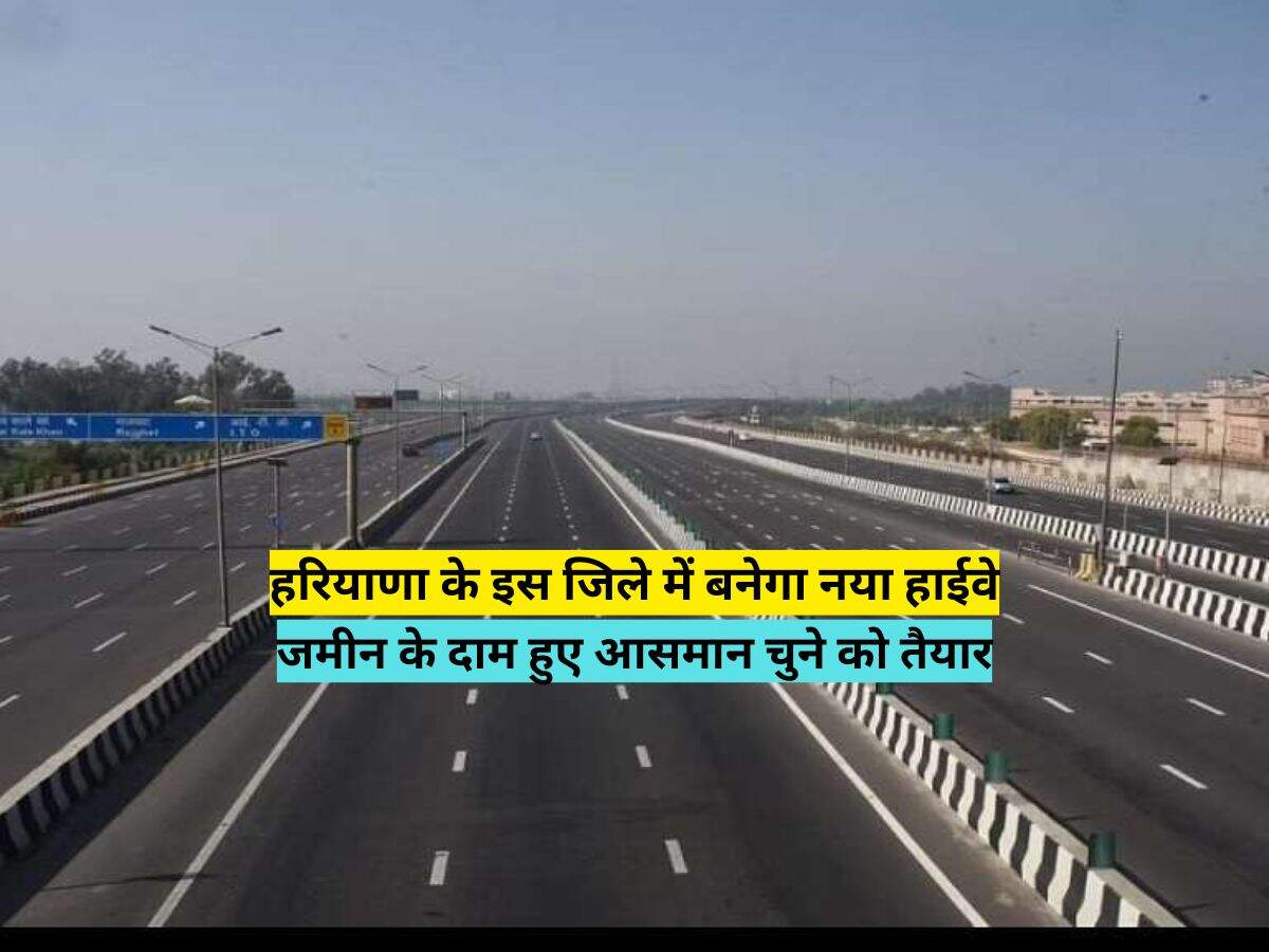 हरियाणा के इस जिले में बनेगा नया हाईवे, जमीन के दाम हुए आसमान चुने को तैयार