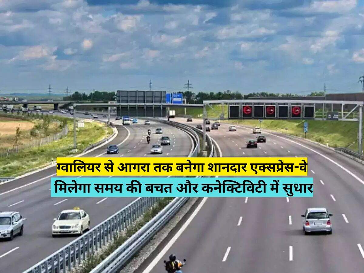 ग्वालियर से आगरा तक बनेगा शानदार एक्सप्रेस-वे, मिलेगा समय की बचत और कनेक्टिविटी में सुधार