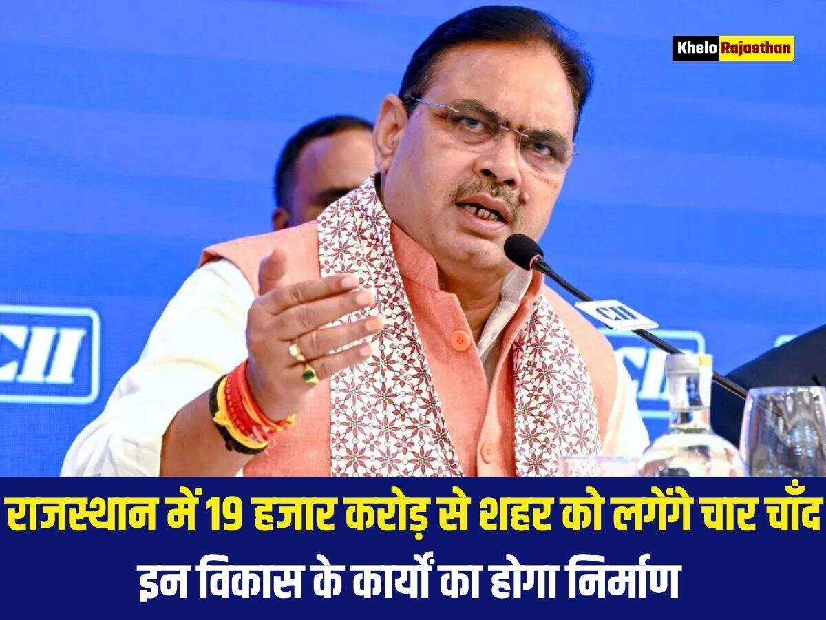 राजस्थान में 19 हजार करोड़ से शहर को लगेंगे चार चाँद, इन विकास के कार्यों का होगा निर्माण 