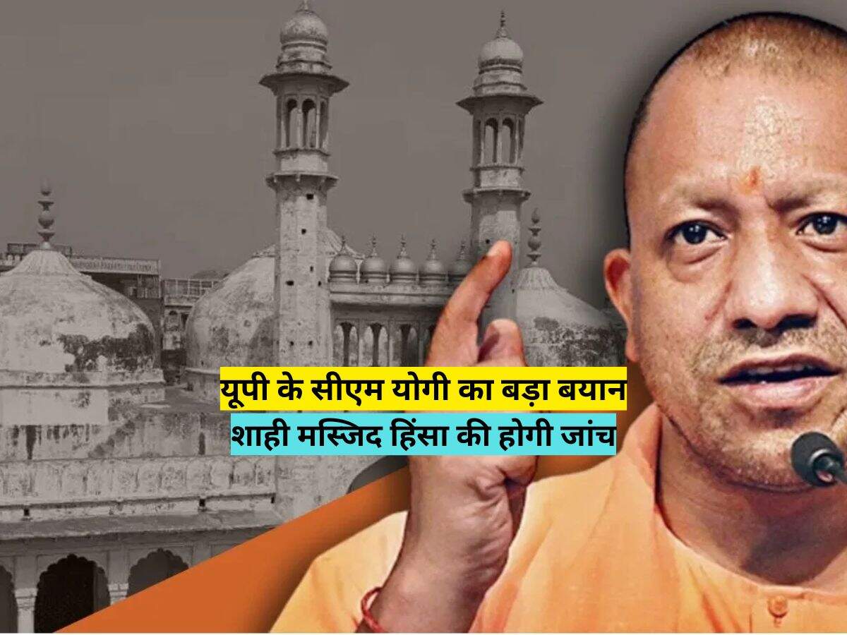 यूपी के सीएम योगी का बड़ा बयान, शाही मस्जिद हिंसा की होगी जांच