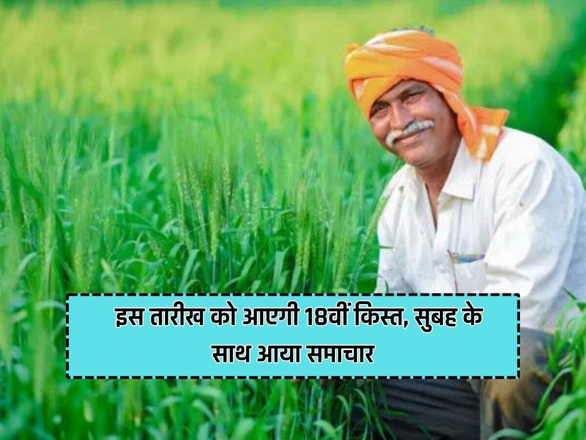 PM Kisan: इस तारीख को आएगी 18वीं किस्त, सुबह के साथ आया समाचार